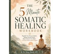 The 5 Minute Somatic Healing Workbook: Regulate Your Nervous System, Release Stored Tension, Return Home to Your Body - A 30-Day Evidence-Based Program