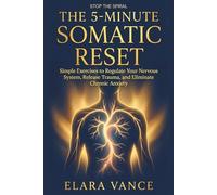 The 5-Minute Somatic Reset: Simple Exercises to Regulate Your Nervous System, Release Trauma, and Eliminate Chronic Anxiety