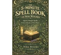 The 5-Minute Spell Book for New Witches: Quick, Simple Spells Without Rituals or Moon Phases