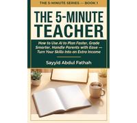 The 5-Minute Teacher: How to Use AI to Plan Faster, Grade Smarter, Handle Parents with Ease - and Turn Your Skills Into an Extra Income