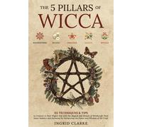 The 5 Pillars of Wicca: 115 Techniques & Tips to Connect to Your Higher Self with the Magick and Rituals of Witchcraft. Find Inner Balance and Harmony by Harnessing the Power and Wisdom of the Craft