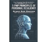 The 5 PMP® Principles of Personal Resilience: Stop Managing Your Life by Intuition. Start Managing It Like a Project
