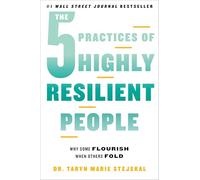 The 5 Practices of Highly Resilient People: Why Some Flourish When Others Fold