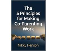 The 5 Principles for Making Co-Parenting Work: The Boundary-First Method to End High-Conflict Drama and Reclaim Your Sanity in 30 Days-Even if Your Ex Won’t Cooperate