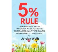The 5% Rule: Transform Your Mindset and Achieve Extraordinary Results with Small Changes