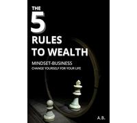 the 5 rules to wealth: MINDSET-BUSINESS, CHANGE YOURSELF FOR YOUR LIFE