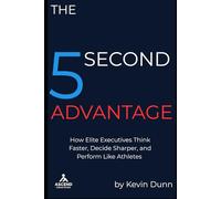 The 5 Second Advantage: How Elite Executives Think Faster, Decide Sharper, and Perform Like Athletes