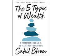 The 5 Types Of Wealth: A Transformative Guide to Design Your Dream Life