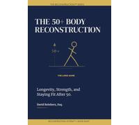 The 50+ Body Reconstruction: Train Smart. Stay Strong. Build the Body That Carries Your Second Act.