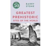 The 50 Greatest Prehistoric Sites of the World [Lingua Inglese]: Barry Stone