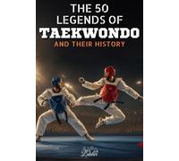 The 50 legends of Taekwondo and their story: 50 inspiring biographies of Taekwondo's greatest champions - The perfect gift for Taekwondo enthusiasts.