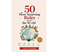 The 50 Most Surprising Rules Around the World: Hidden Customs, Unspoken Etiquette, and Everyday Behaviors That Shape Life Across Cultures