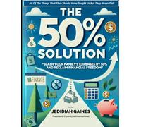 THE 50% SOLUTION: HOW TO SLASH YOUR FAMILY’S EXPENSES IN HALF AND RECLAIM FINANCIAL FREEDOM