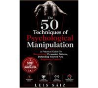 The 50 Techniques of Psychological Manipulation: A Practical Guide to Recognizing Persuasion Patterns, Defending Yourself, and Regaining Control