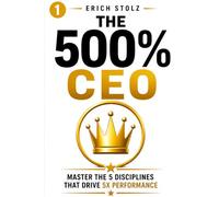 The 500% CEO: Master the 5 Disciplines That Drive 5X Performance