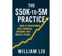 THE $50K-TO-$5M PRACTICE: HOW AI TRANSFORMS SOLO FINANCIAL ADVISORS INTO WEALTH TITANS: 3