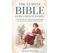 THE 52-W IBLE GUIDE FOR BUSY WOMEN: A Yearlong Study Plan to Help You Understand Scripture, Grow Closer to God, and Apply His Word in Real Life