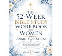 The 52-Week Bible Study Workbook for Women with Anxiety and Stress: Scripture, Reflection, Guided Prompts, and Faith-Based Practices to Calm Your Mind, Overcome Fear, and Experience God's Peace