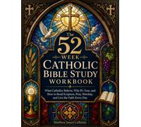 The 52-Week Catholic Bible Study Workbook: What Catholics Believe, Why It’s True, and How to Read Scripture, Pray, Worship, and Live the Faith Every Day
