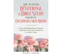 The 52-Week Devotional & Bible Study for Busy, Overwhelmed Moms: A Year of Finding Peace, Purpose, and God's Grace for Women in Everyday Chaos