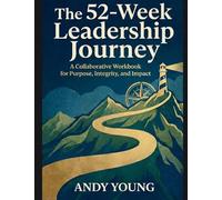 The 52-Week Leadership Journey: A Collaborative Workbook for Purpose, Integrity, and Impact