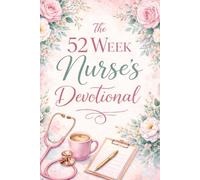 The 52 Week Nurse's Devotional: Powerful Weekly Devotions for Nurses with Christian Inspiration, Prayer, and Encouragement for Healthcare Workers, ... to Renew Strength and Grow Closer To Christ