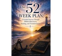 The 52 Week Plan: A Guided Journey Through Biblical Recovery, Healing, and Transformation
