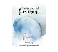 The 52-Week Prayer Journal Notebook for Men: Strengthen Your Faith, Clarify Your Purpose, and Lead Boldly as a Man of God