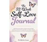The 52-Week Self-Love Journal: A Self-Discovery Guide to Cultivate Inner Strength and Personal Growth Through Self-Care Habits, Positive Mindset Development, and Create Unshakeable Confidence