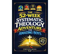 The 52-Week Systematic Theology Adventure For Amazing Boys: A Parent and Son Discipleship Field Manual with Big Bible Truths, Active Missions, and Weekly Conversations (Ages 8-12)