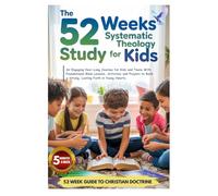 The 52 Weeks Systematic Theology Study For Kids: An Engaging Year-Long Journey for Kids and Teens With Foundational Bible Lessons, Activities, and ... a Strong, Lasting Faith in Young Hearts.