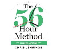 The 56-Hour Method: How to Master Your Week and Take Back Your Time