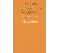 The 56th Engineers in the World War: Company Data Furnished by Company Commanders, Platoon Rosters by Platoon Commanders