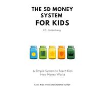 THE 5D MONEY SYSTEM FOR KIDS: A Simple Framework to Teach Kids How Money Works