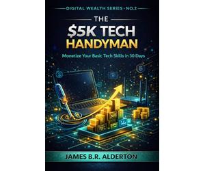 THE $5K TECH HANDYMAN: Monetize Your Basic Tech Skills in 30 Days