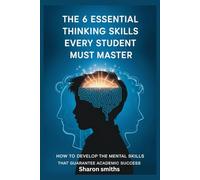 The 6 Essential Thinking Skills Every Student Must Master: How to Develop the Mental Skills That Guarantee Academic Success