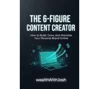 The 6-Figure Content Creator: How to Build, Grow, and Monetize Your Personal Brand Online