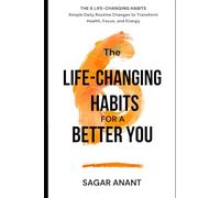 The 6 Life-Changing Habits for a Better You: Simple Daily Routine Changes to Transform Health, Focus And Energy