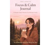 The 6-Minute Focus & Calm Journal: A Simple Daily Practice for Mental Clarity