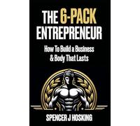 The 6-Pack Entrepreneur: How to Build a Business & Body That Lasts
