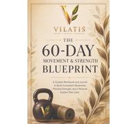 The 60-Day Movement & Strength Blueprint: A Guided Workbook and Journal to Build Consistent Movement, Practical Strength, and a Personal System That Lasts