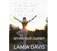 The 60 DAY POSITIVE AFFIRMATION JOURNAL: AFFIRM YOUR JOURNEY