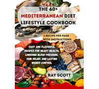 THE 60+ MEDITERRANEAN DIET LIFESTYLE COOKBOOK: Fast and Flavorful Recipes for Heart Health, Lowering Blood Pressure, Pain Relief, And Lasting Weight Control ( Staying Fit for Life)