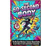 THE 60-SECOND BODY: The No-Gym Workout, Science-Based Guide to Getting Fit with Movement Snacking
