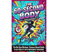 THE 60-SECOND BODY: The No-Gym Workout, Science-Based Guide to Getting Fit with Movement Snacking