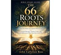 THE 66 ROOTS JOURNEY BIBLE STUDY GUIDE: Unlock the Heart of Scripture Book by Book Essential Messages, Timeless Truths, and Daily Reflections to Root Your Life in God’s Word