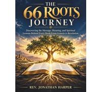 THE 66 ROOTS JOURNEY: Discovering the Message, Meaning, and Spiritual Lessons Behind Every Book From Genesis to Revelation