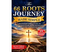 The 66 Roots Journey Made Simple: A Beginner's Bible Guide to Understand Every Book, See How Scripture Fits Together, Stay Consistent, and Build a Stronger Foundation of Faith