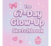 The 67-Day Glow-Up Sketchbook Journal: Daily Drawing Prompts and Simple Self-Care Tasks for Creativity, Confidence, and Mindful Fun