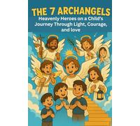 The 7 Archangels: Heavenly Heroes on a Child’s Journey Through Light, Courage, and Love